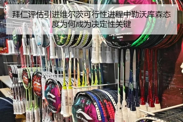 拜仁评估引进维尔茨可行性进程中勒沃库森态度为何成为决定性关键