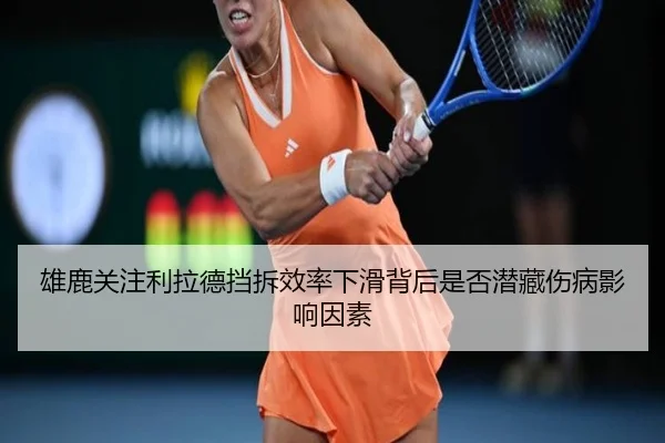雄鹿关注利拉德挡拆效率下滑背后是否潜藏伤病影响因素